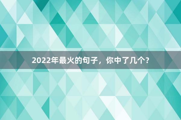 2022年最火的句子,你中了几个?